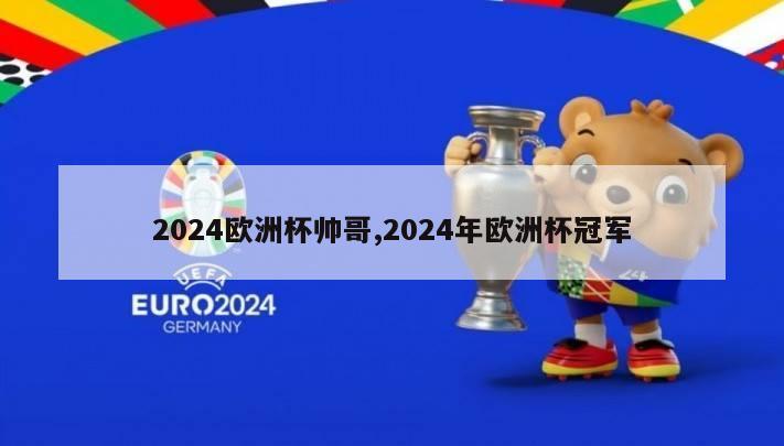 2024欧洲杯帅哥,2024年欧洲杯冠军